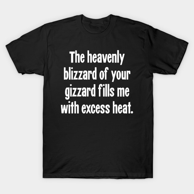 The Heavenly Blizzard of Your Gizzard Fills Me With Excess Heat T-Shirt by KendalynBirdsong